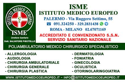 ISME - Istituto Medico Europeo Palermo, Direttore Sanitario Salvatore Piscitello, CONVENZIONATO SSN SERVIZIO SANITARIO NAZIONALE, Allergologia e Immunologia clinica, Audiologia, Otorinolaringoiatria e Chirurgia Cervico - Facciale, Otorinolaringoiatria Pediatrica, CONVENZIONATO PALERMO, SSN PALERMO, MUTUA, Audiologia Convenzionata SSN Palermo, audiologia, audiologia convenzionata palermo, audiologia palermo, visita audiologica, visita audiologica in convenzione, ASP 6 PALERMO, Foniatria Convenzionata SSN, Foniatria, logopedia, visita Foniatria,laringologia, medico foniatra, Visita Foniatria bambini, visita Foniatria corde vocali, foniatra logopedista, esame foniatrico, foniatra significato, foniatra palermo, Otorinolaringoiatria Convenzionata SSN audiologia, audiologia convenzionata palermo, otorino, otorinolaringoiatria, visita otorinolaringoiatrica, otorinolaringoiatra palermo, chi è l'otorinolaringoiatra, visita otorinolaringoiatrica in cosa consiste, visita otorino naso, visita otorinolaringoiatrica costo, otorinolaringoiatria significato, otorinolaringoiatria palermo, otorino significato, otorinolaringoiatria pediatrica, otorinolaringoiatria migliore in italia